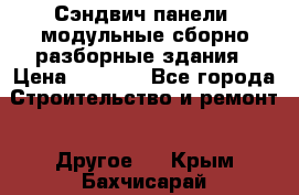 Сэндвич-панели, модульные сборно-разборные здания › Цена ­ 1 001 - Все города Строительство и ремонт » Другое   . Крым,Бахчисарай